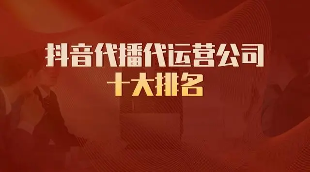 抖音代播代運營公司十大排名，助您電商之路騰飛